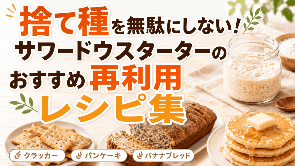 捨て種を無駄にしない！サワードウスターターのおすすめ再利用レシピ集