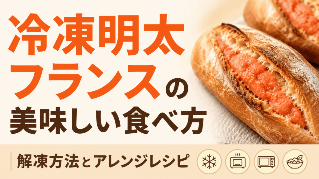 冷凍明太フランスの美味しい食べ方｜解凍方法とアレンジレシピ