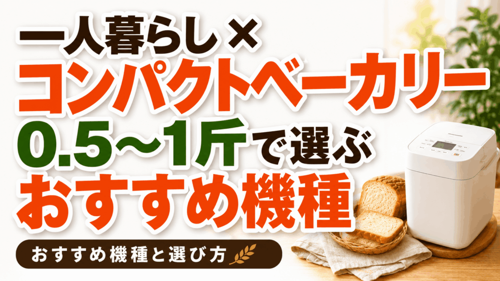 【一人暮らし×コンパクトベーカリー】0.5〜1斤で選ぶおすすめ機種と後悔しない選び方