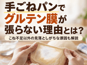 手ごねパンでグルテン膜が張らない理由とは？こね不足以外の見落としがちな原因も解説